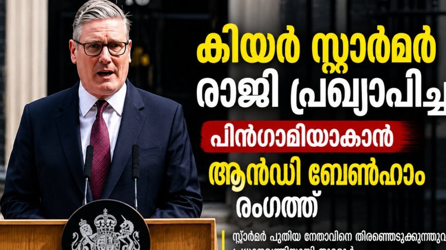കിയർ സ്റ്റാർമർ രാജി പ്രഖ്യാപിച്ചു; പിൻഗാമിയാകാൻ ആൻഡി ബേൺഹാം രംഗത്ത്
