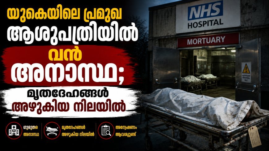 യുകെയിലെ പ്രമുഖ ആശുപത്രിയിൽ വൻ അനാസ്ഥ; മൃതദേഹങ്ങൾ അഴുകിയ നിലയിൽ.